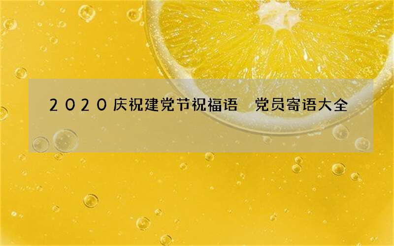 2020庆祝建党节祝福语 党员寄语大全